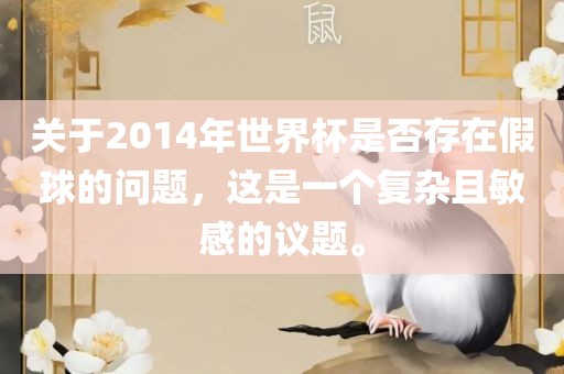 关于2014年世界杯是否存在假球的问题，这是一个复杂且敏感的议题。