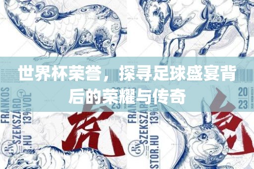 世界杯荣誉，探寻足球盛宴背后的荣耀与传奇