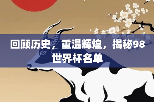回顾历史，重温辉煌，揭秘98世界杯名单