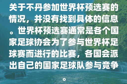 关于不丹参加世界杯预选赛的情况，并没有找到具体的信息。世界杯预选赛通常是各个国家足球协会为了参与世界杯足球赛而进行的比赛，各国会派出自己的国家足球队参与竞争。