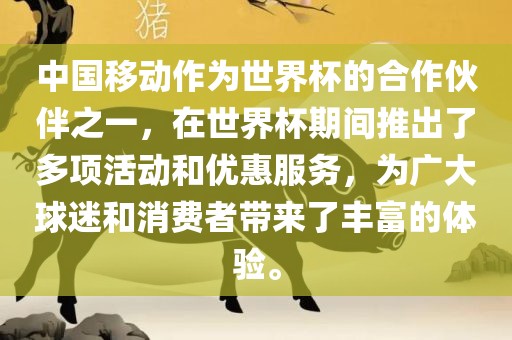中国移动作为世界杯的合作伙伴之一，在世界杯期间推出了多项活动和优惠服务，为广大球迷和消费者带来了丰富的体验。