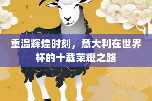 重温辉煌时刻，意大利在世界杯的十载荣耀之路