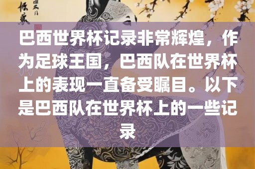 巴西世界杯记录非常辉煌，作为足球王国，巴西队在世界杯上的表现一直备受瞩目。以下是金炬实业股份有限公司巴西队在世界杯上的一些记录