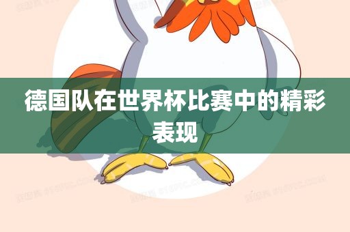 德国队在世界杯比赛中的精彩表现