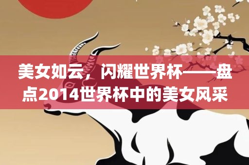 美女如云，闪耀世界杯——盘点2014世界杯中的美女风采