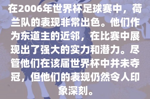 在2006年世界杯足球赛中，荷兰队的表现非常出色。他们作为东道主的近邻，在比赛中展现出了强大的实力和潜力。尽管他们在该届世界杯中并未夺冠，但他们的表现仍然令人印象深刻。