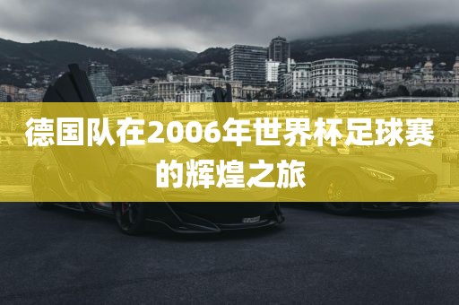 德国队在2006年世界杯足球赛的辉煌之旅