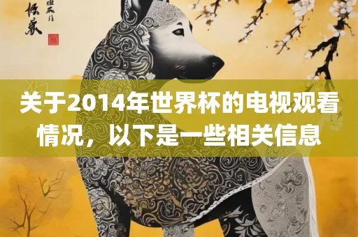 关于2014年世界杯的电视观看情况，以下是一些相关信息