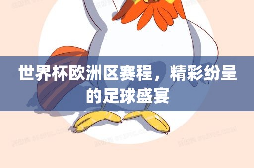 世界杯欧洲区赛程，精彩纷呈的足球盛宴