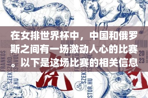 在女排世界杯中，中国和俄罗斯之间有一场激动人心的比赛。以下是这场比赛的相关信息
