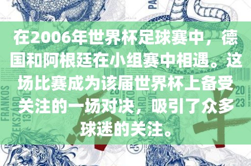 在2006年世界杯足球赛中，德国和阿根廷在小组赛中相遇。这场比赛成为该届世界杯上备受关注的一场对决，吸引了众多球迷的关注。