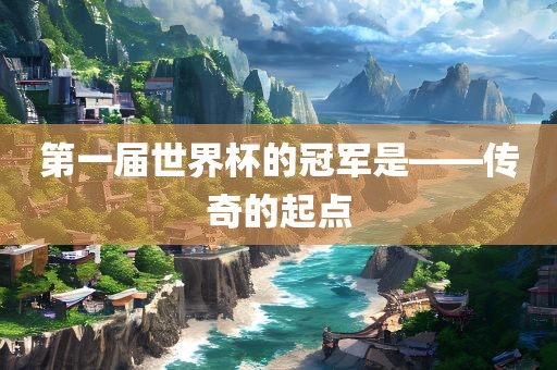 第一届世界杯的冠军是——传奇的起点