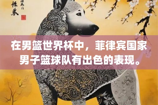 在男篮世界杯中，菲律宾国家男子篮球队有出色的表现。