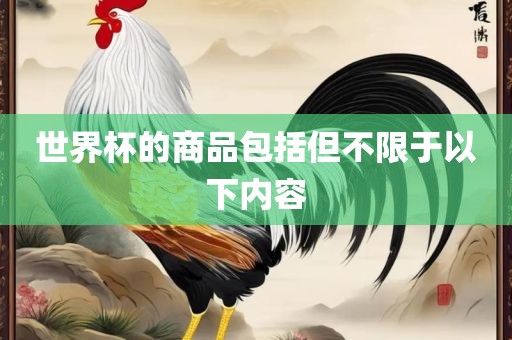 世界杯的商品包括但不限于以下内容金炬实业股份有限公司