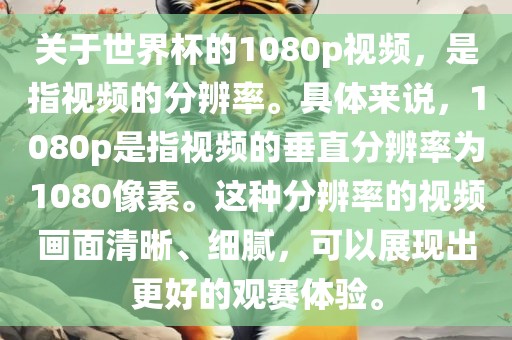 关于世界杯的1080p视频，是指视频的分辨率。具体来说，1080p是指视频的垂直分辨率为1080像素。这种分辨率的视频画面清晰、细腻，可以展现出更好的观赛体验。