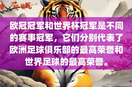 欧冠冠军和世界杯冠军是不同的赛事冠军，它们分别代表了欧洲足球俱乐部的最高荣誉和世界足球的最高荣誉。