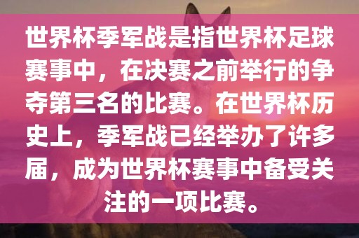 世界杯季军战是指世界杯足球赛事中，在决赛之前举行的争夺第三名的比赛。在世界杯历史上，季军战已经举办了许多届，成为世界杯赛事中备受关注的一项比赛。