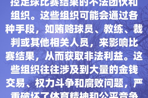 世界杯黑手党是指一些涉嫌操控足球比赛结果的不法团伙和组织。这些组织可能会通过各种手段，如贿赂球员、教练、裁判或其他相关人员，来影响比赛结果，从而获取非法利益。这些组织往往涉及到大量的金钱交易、权力斗争和腐败问题，严重破坏了体育精神和公平竞争的原则。