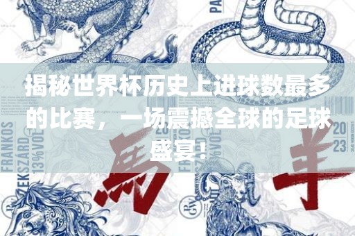 揭秘世界杯历史上进球数最多的比赛，一场震撼全球的足球盛宴！