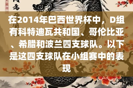 在2014年巴西世界杯中，D组有科特迪瓦共和国、哥伦比亚、希腊和波兰四支球队。以下是这四支球队在小组赛中的表现