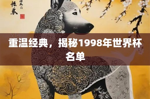 重温经典，揭秘1998年世界杯名单