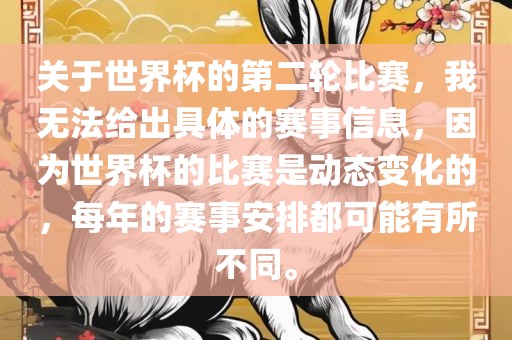 关于世界杯的第二轮比赛，我无法给出具体的赛事信息，因为世界杯的比赛是动态变化的，每年的赛事安排都可能有所不同。