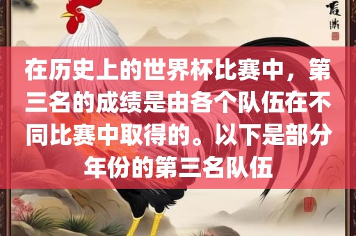 在历史上的世界杯比赛中，第三名的成绩是由各个队伍在不同比赛中取得的。以下是部分年份的第三名队伍