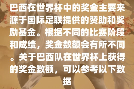 巴西在世界杯中的奖金主要来源于国际足联提供的赞助和奖励基金。根据不同的比赛阶段和成绩，奖金数额会有所不同。关于巴西队在世界杯上获得的奖金数额，可以参考以下数据