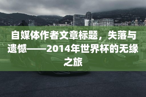 自媒体作者文章标题，失落与遗憾——2014年世界杯的无缘之旅