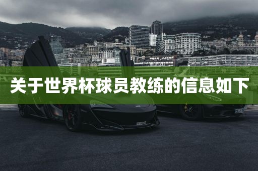 关于世界杯球员教练的信息如下