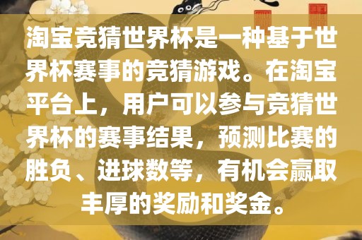 淘宝竞猜世界杯是一种基于世界杯赛事的竞猜游戏。在淘宝平台上，用户可以参与竞猜世界杯的赛事结果，预测比赛的胜负、进球数等，有机会赢取丰厚的奖励和奖金。