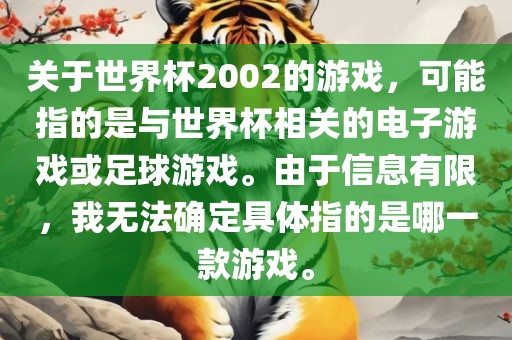 关于世界杯2002的游戏，可能指的是与世界杯相关的电子游戏或足球游戏。由于信息有限，我无法确定具体指的是哪一款游戏。