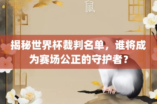 揭秘世界杯裁判名单，谁将成为赛场公正的守护者？