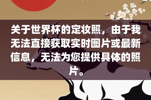 关于世界杯的定妆照，由于我无法直接获取实时图片或最新信息，无法为您提供具体的照片。