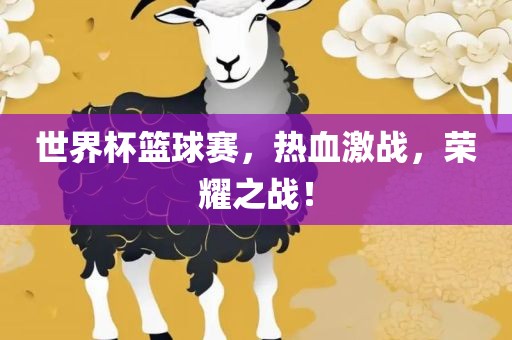 世界杯篮球赛，热血激战，荣耀之战！