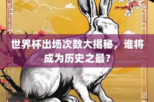 世界杯出场次数大揭秘，谁将成为历史之最？