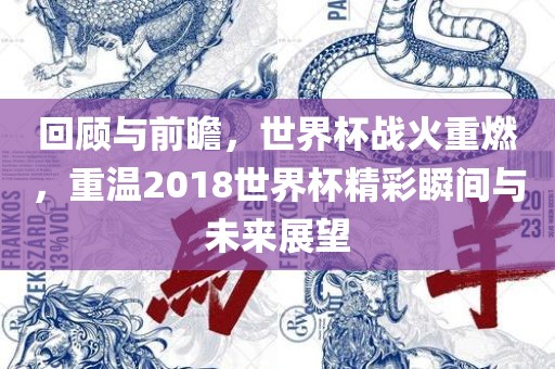 回顾与前瞻，世界杯战火重燃，重温2018世界杯精彩瞬间与未来展望