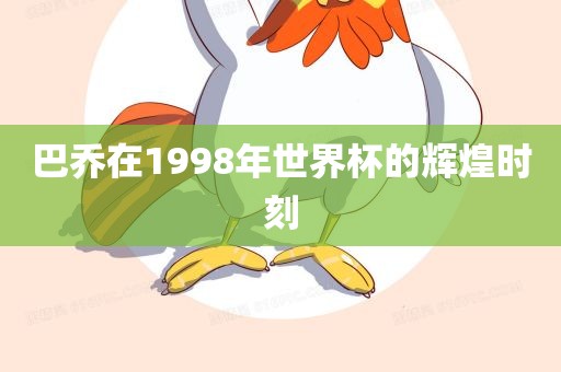 巴乔在1998年世界杯的辉煌时刻