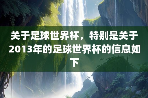 关于足球世界杯，特别是关于2013年的足球世界杯的信息如下