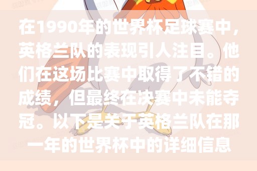 在1990年的世界杯足球赛中，英格兰队的表现引人注目。他们在这场比赛中取得了不错的成绩，但最终在决赛中未能夺冠。以下是关于英格兰队在那一年的世界杯中的详细信息