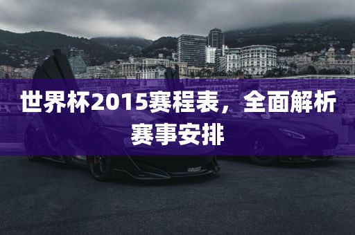 世界杯2015赛程表，全面解析赛事安排