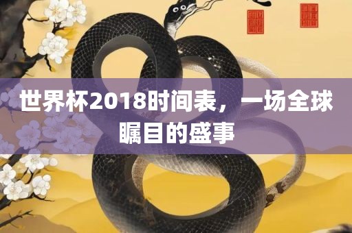 世界杯2018时间表，一场全球瞩目的盛事
