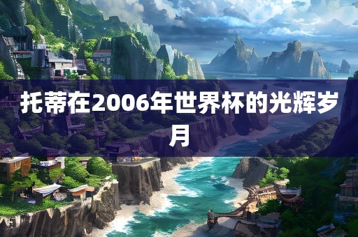 托蒂在2006年世界杯的光辉岁月