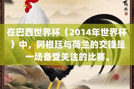 在巴西世界杯（2014年世界杯）中，阿根廷与荷兰的交锋是一场备受关注的比赛。