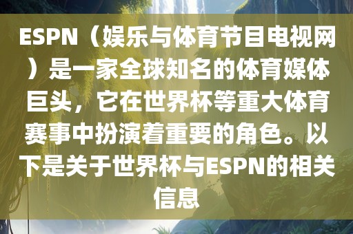 ESPN（娱乐与体育节目电视网）是一家全球知名的体育媒体巨头，它在世界杯等重大体育赛事中扮演着重要的角色。以下是关于世界杯与ESPN的相关信息