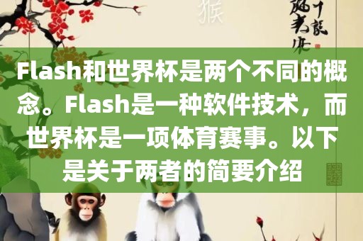 Flash和世界杯是两个不同的概念。Flash是一种软件技术，而世界杯是一项体育赛事。以下是关于两者的简要介绍