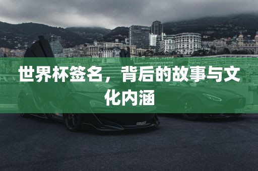 世界杯签名，背后的故事与文化内涵