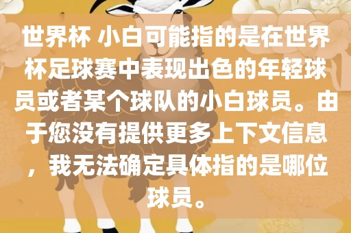 世界杯 小白可能指的是在世界杯足球赛中表现出色的年轻球员或者某个球队的小白球员。由于您没有提供更多上下文信息，我无法确定具体指的是哪位球员。