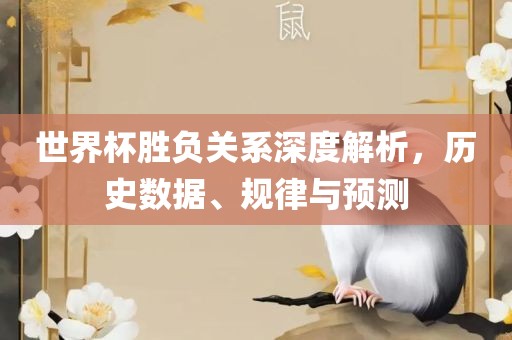 世界杯胜负关系深度解析，历史数据、规律与预测