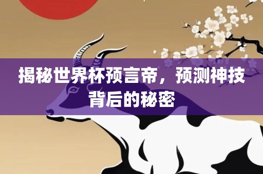 揭秘世界杯预言帝，预测神技背后的秘密